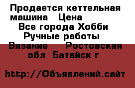 Продается кеттельная машина › Цена ­ 50 000 - Все города Хобби. Ручные работы » Вязание   . Ростовская обл.,Батайск г.